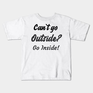 Can`t go outside? Go Inside! Kids T-Shirt